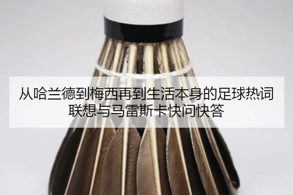 从哈兰德到梅西再到生活本身的足球热词联想与马雷斯卡快问快答 | ob.com